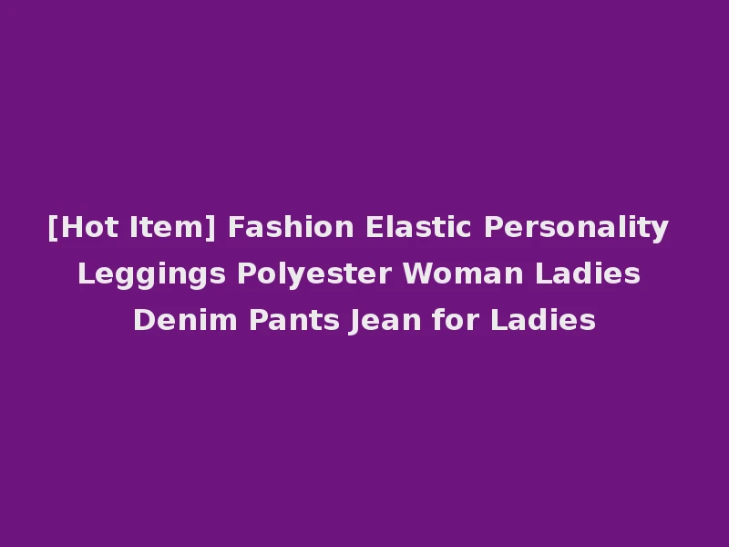 [Hot Item] Fashion Elastic Personality Leggings Polyester Woman Ladies Denim Pants Jean for Ladies