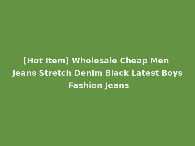 [Hot Item] Wholesale Cheap Men Jeans Stretch Denim Black Latest Boys Fashion Jeans