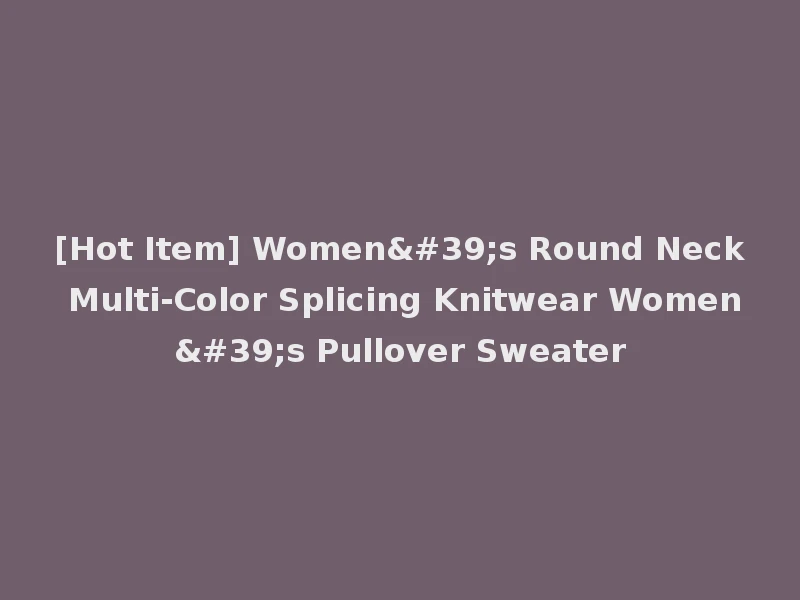 [Hot Item] Women's Round Neck Multi-Color Splicing Knitwear Women's Pullover Sweater