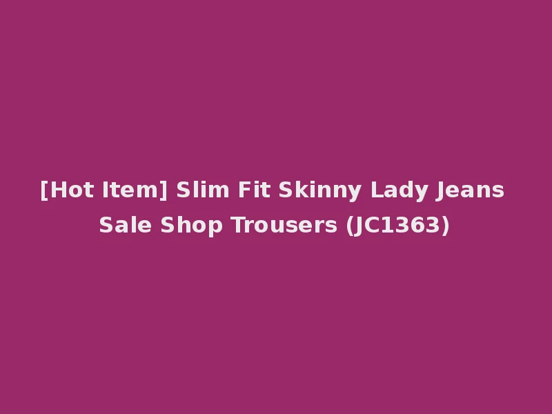 [Hot Item] Slim Fit Skinny Lady Jeans Sale Shop Trousers (JC1363)