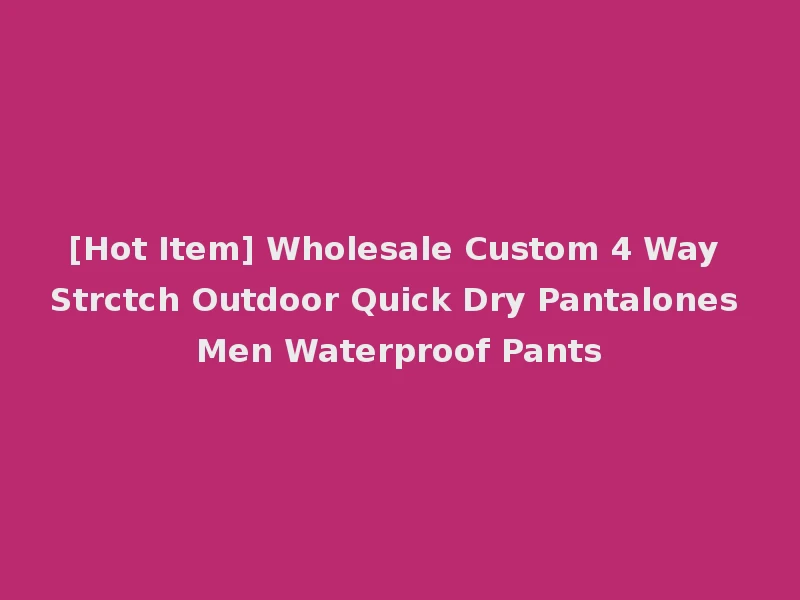 [Hot Item] Wholesale Custom 4 Way Strctch Outdoor Quick Dry Pantalones Men Waterproof Pants