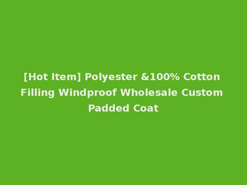 [Hot Item] Polyester &100% Cotton Filling Windproof Wholesale Custom Padded Coat