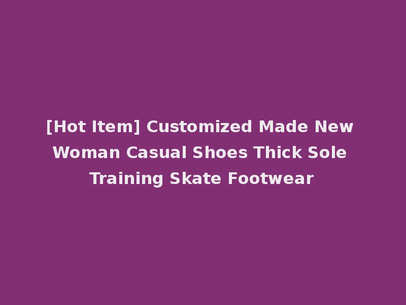 [Hot Item] Customized Made New Woman Casual Shoes Thick Sole Training Skate Footwear