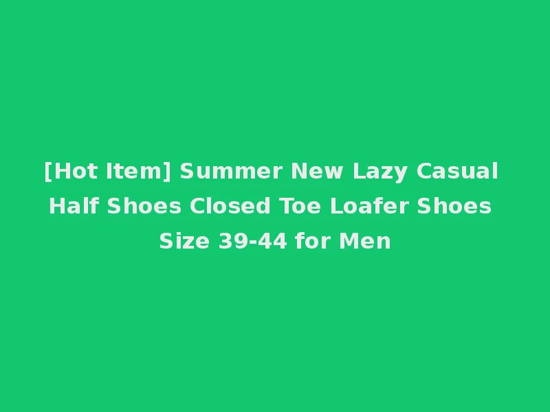 [Hot Item] Summer New Lazy Casual Half Shoes Closed Toe Loafer Shoes Size 39-44 for Men