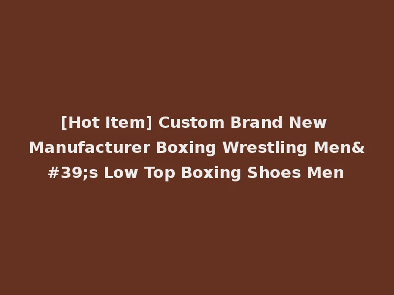 [Hot Item] Custom Brand New Manufacturer Boxing Wrestling Men's Low Top Boxing Shoes Men
