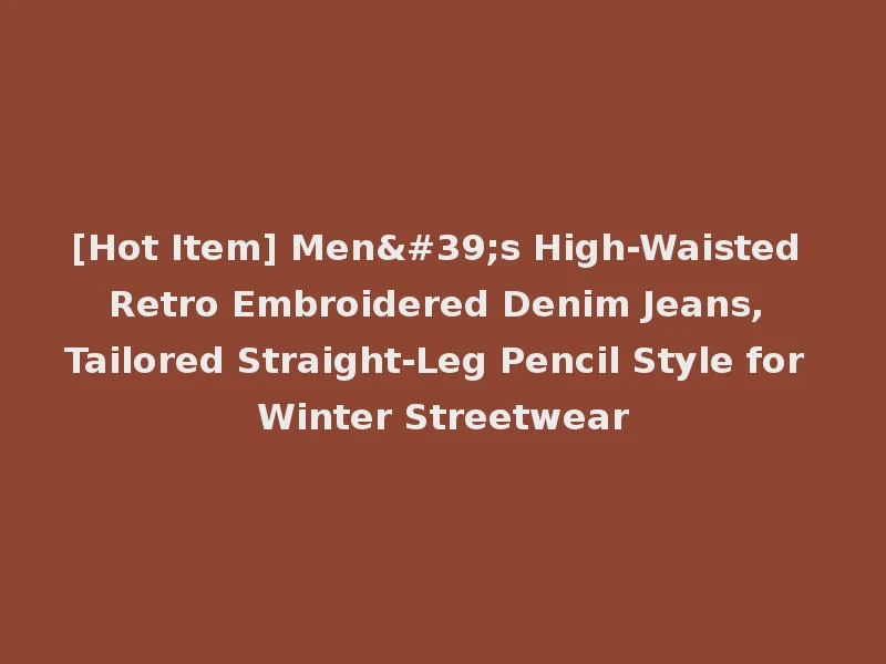 [Hot Item] Men's High-Waisted Retro Embroidered Denim Jeans, Tailored Straight-Leg Pencil Style for Winter Streetwear