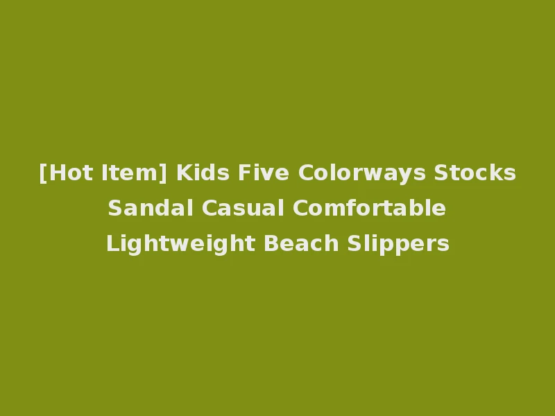 [Hot Item] Kids Five Colorways Stocks Sandal Casual Comfortable Lightweight Beach Slippers