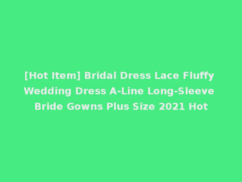 [Hot Item] Bridal Dress Lace Fluffy Wedding Dress A-Line Long-Sleeve Bride Gowns Plus Size 2021 Hot