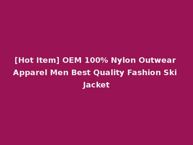 [Hot Item] OEM 100% Nylon Outwear Apparel Men Best Quality Fashion Ski Jacket