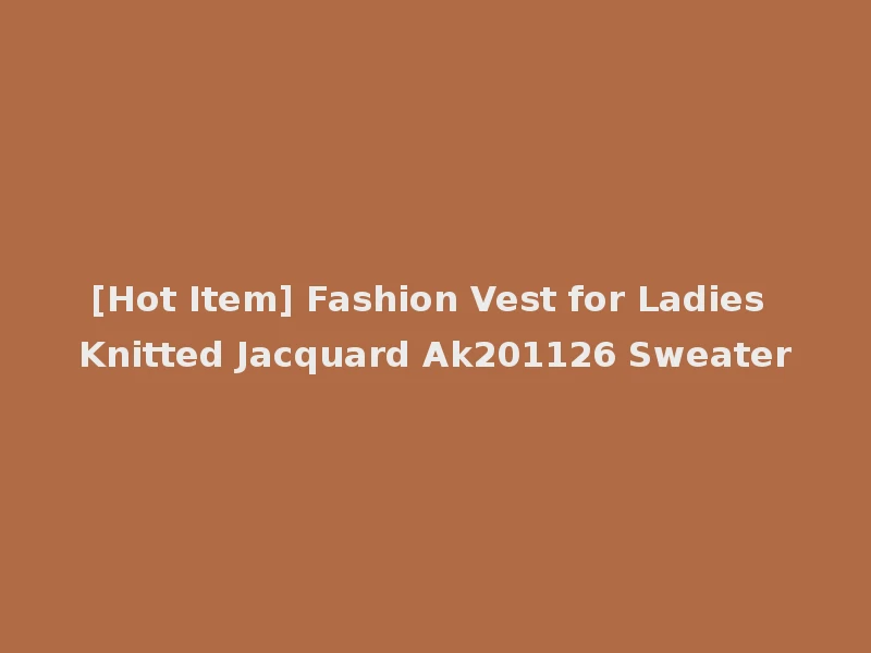 [Hot Item] Fashion Vest for Ladies Knitted Jacquard Ak201126 Sweater