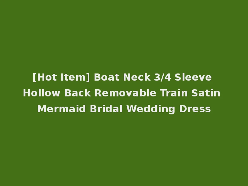 [Hot Item] Boat Neck 3/4 Sleeve Hollow Back Removable Train Satin Mermaid Bridal Wedding Dress