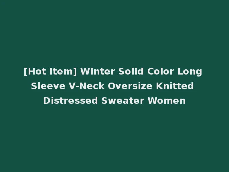 [Hot Item] Winter Solid Color Long Sleeve V-Neck Oversize Knitted Distressed Sweater Women