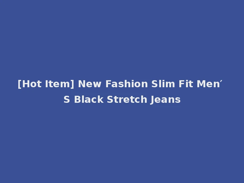 [Hot Item] New Fashion Slim Fit Men′ S Black Stretch Jeans
