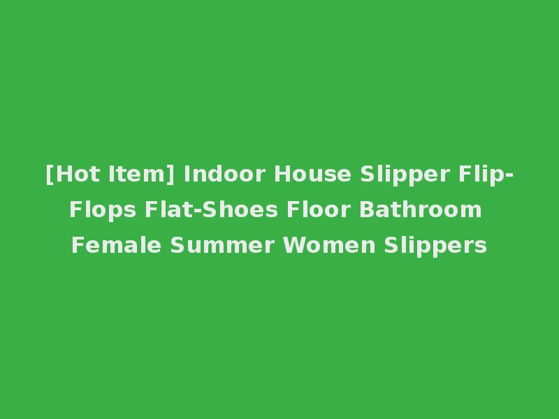 [Hot Item] Indoor House Slipper Flip-Flops Flat-Shoes Floor Bathroom Female Summer Women Slippers