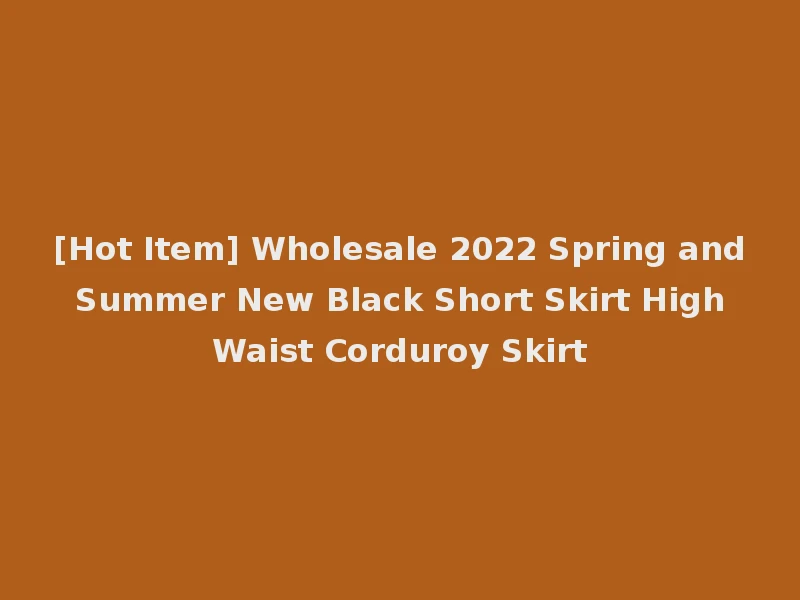 [Hot Item] Wholesale 2022 Spring and Summer New Black Short Skirt High Waist Corduroy Skirt