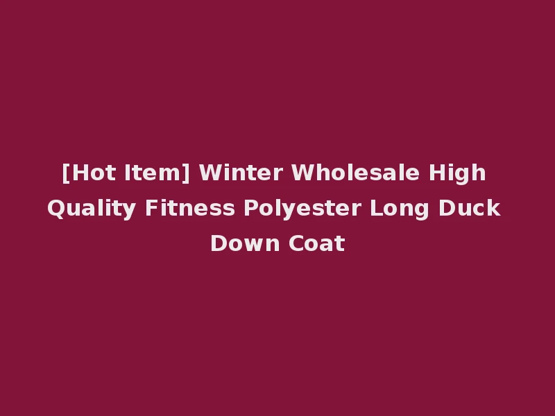 [Hot Item] Winter Wholesale High Quality Fitness Polyester Long Duck Down Coat