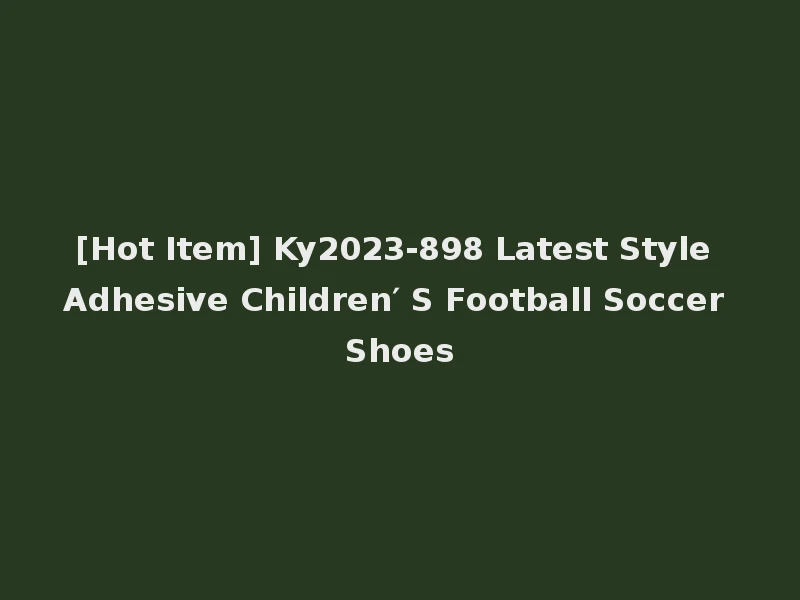 [Hot Item] Ky2023-898 Latest Style Adhesive Children′ S Football Soccer Shoes