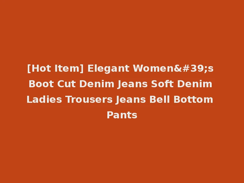 [Hot Item] Elegant Women's Boot Cut Denim Jeans Soft Denim Ladies Trousers Jeans Bell Bottom Pants