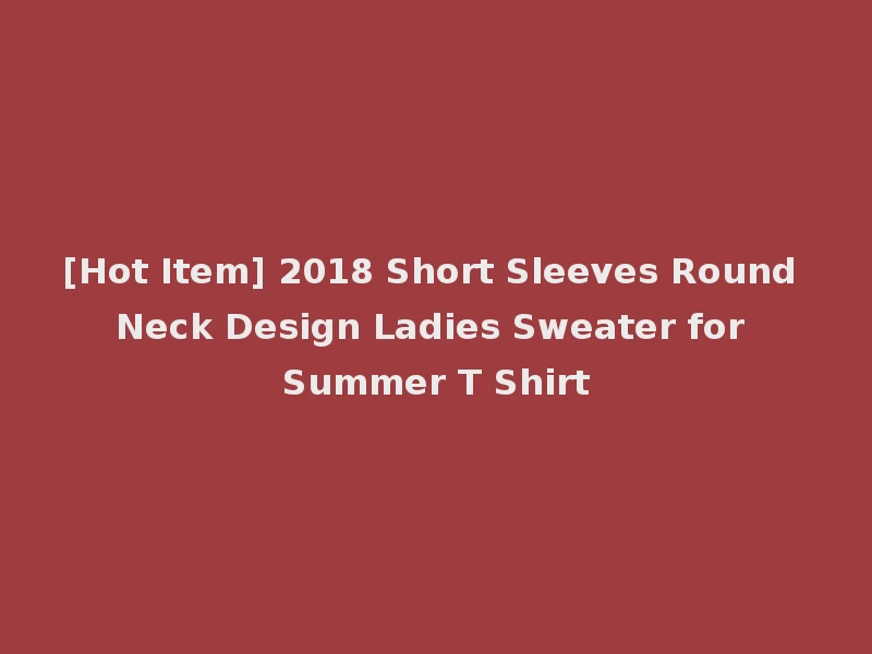 [Hot Item] 2018 Short Sleeves Round Neck Design Ladies Sweater for Summer T Shirt