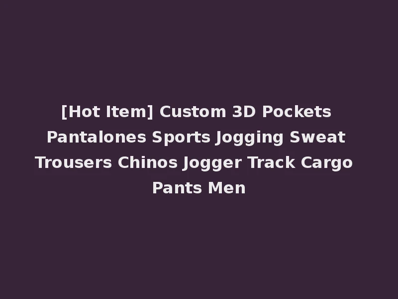[Hot Item] Custom 3D Pockets Pantalones Sports Jogging Sweat Trousers Chinos Jogger Track Cargo Pants Men