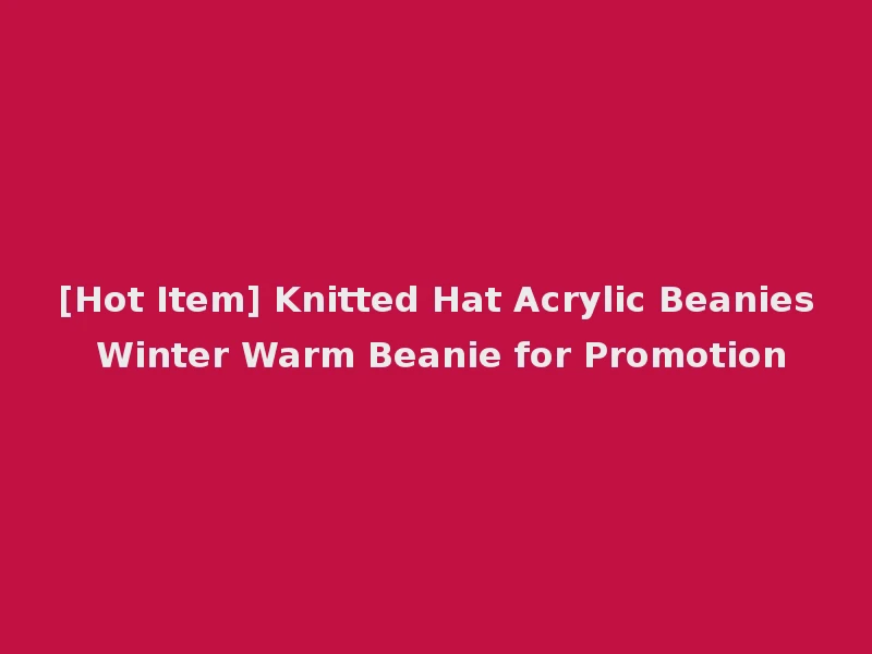 [Hot Item] Knitted Hat Acrylic Beanies Winter Warm Beanie for Promotion