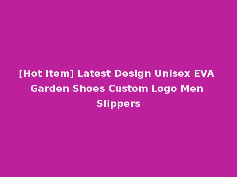 [Hot Item] Latest Design Unisex EVA Garden Shoes Custom Logo Men Slippers