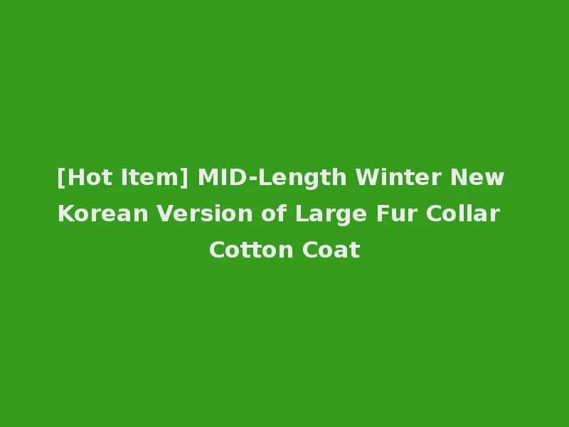 [Hot Item] MID-Length Winter New Korean Version of Large Fur Collar Cotton Coat