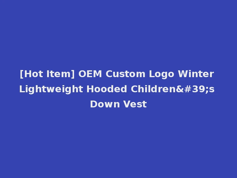 [Hot Item] OEM Custom Logo Winter Lightweight Hooded Children's Down Vest