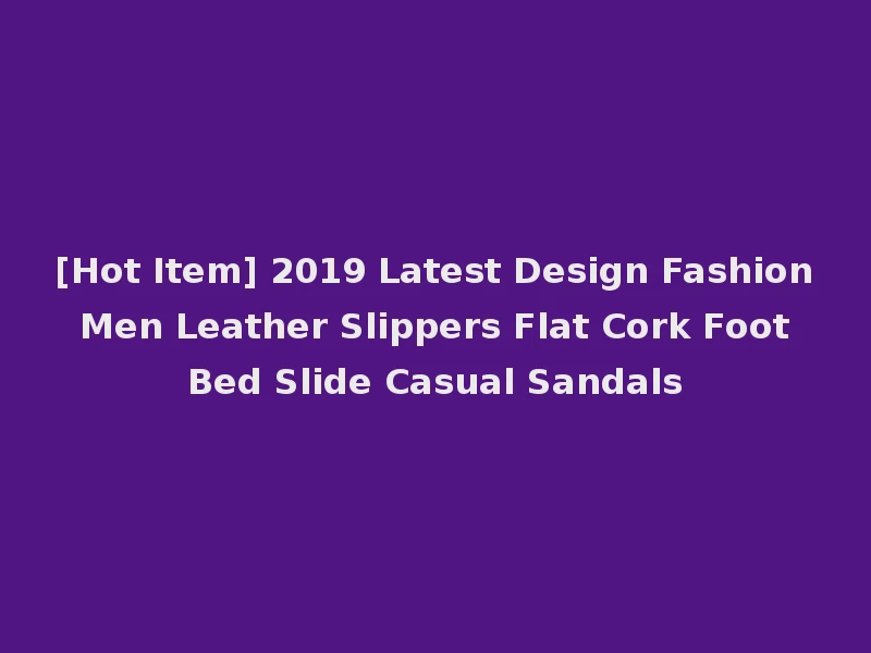 [Hot Item] 2019 Latest Design Fashion Men Leather Slippers Flat Cork Foot Bed Slide Casual Sandals