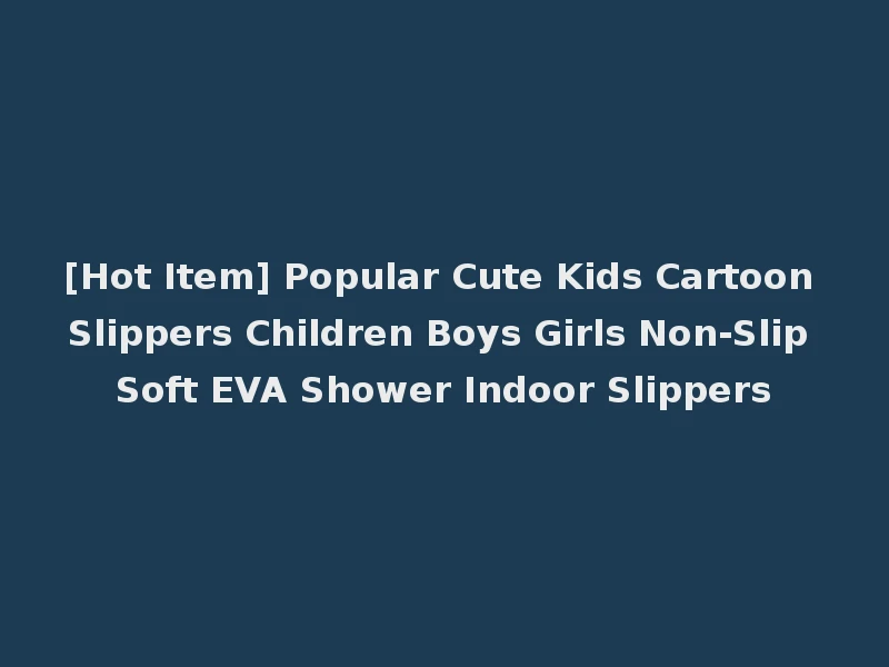 [Hot Item] Popular Cute Kids Cartoon Slippers Children Boys Girls Non-Slip Soft EVA Shower Indoor Slippers