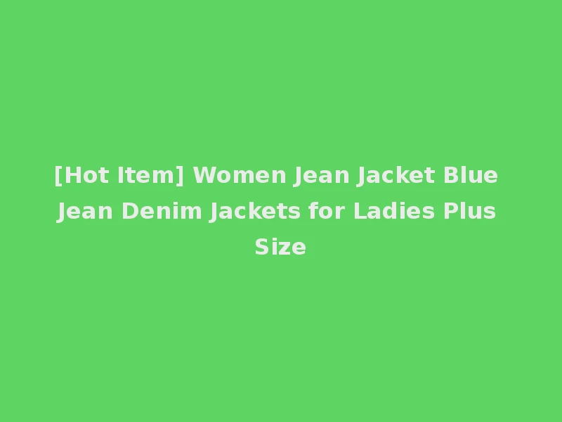 [Hot Item] Women Jean Jacket Blue Jean Denim Jackets for Ladies Plus Size