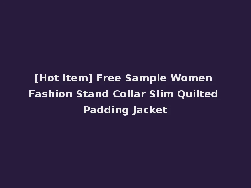[Hot Item] Free Sample Women Fashion Stand Collar Slim Quilted Padding Jacket