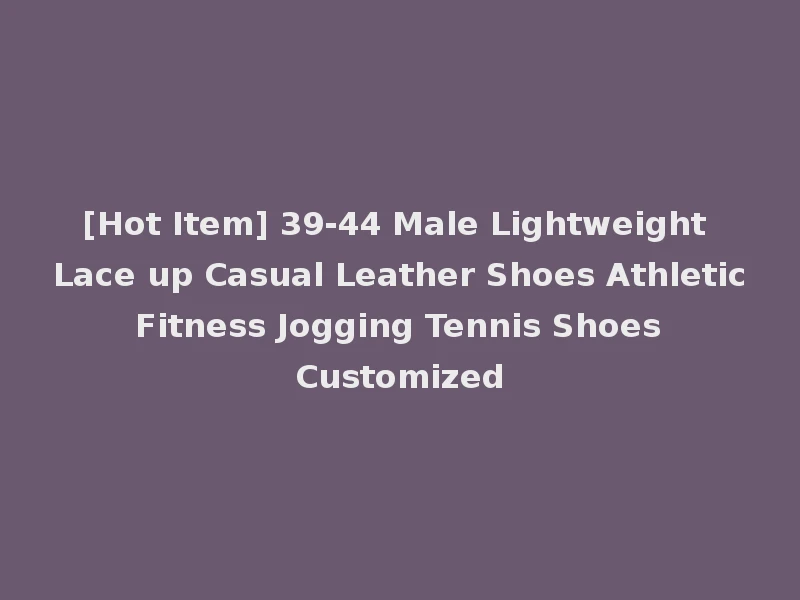 [Hot Item] 39-44 Male Lightweight Lace up Casual Leather Shoes Athletic Fitness Jogging Tennis Shoes Customized