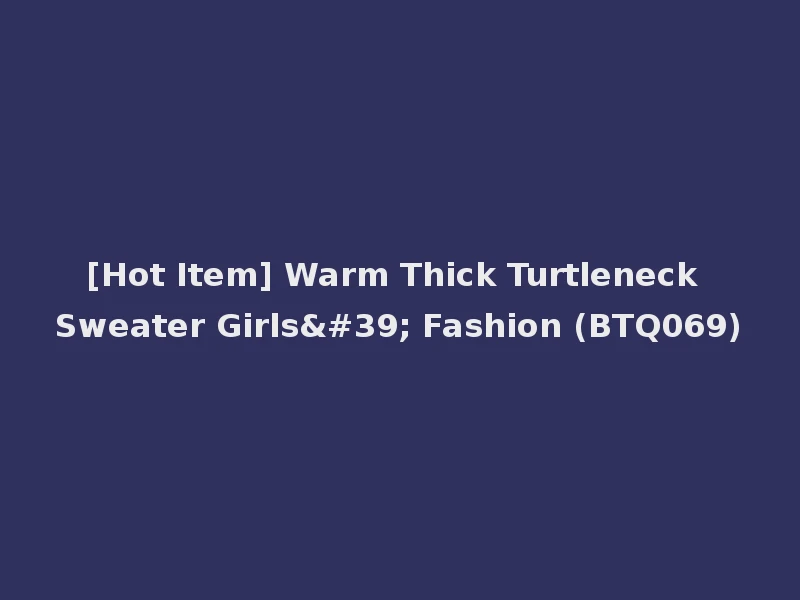 [Hot Item] Warm Thick Turtleneck Sweater Girls' Fashion (BTQ069)