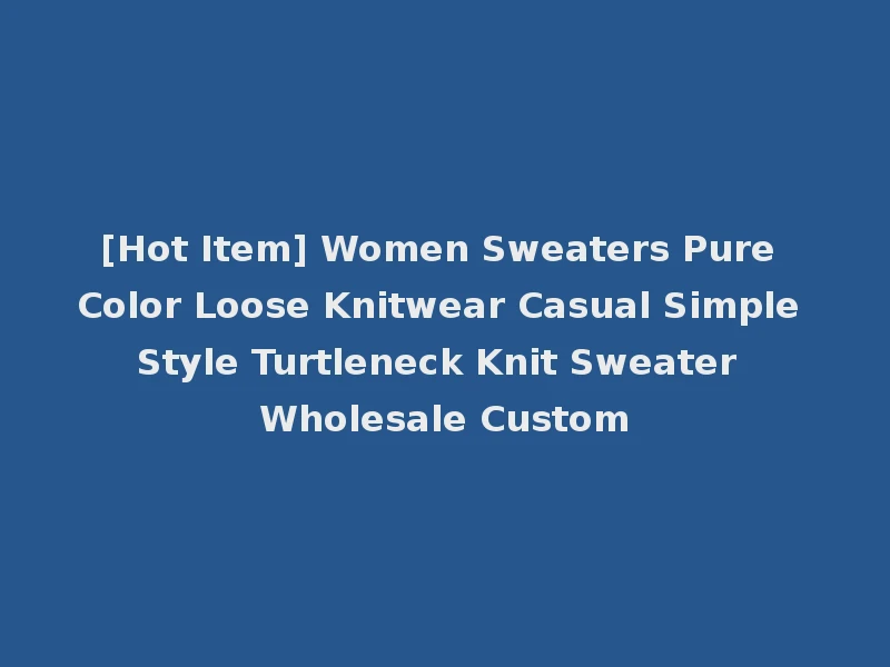 [Hot Item] Women Sweaters Pure Color Loose Knitwear Casual Simple Style Turtleneck Knit Sweater Wholesale Custom