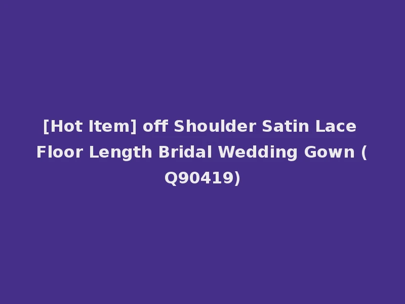 [Hot Item] off Shoulder Satin Lace Floor Length Bridal Wedding Gown (Q90419)