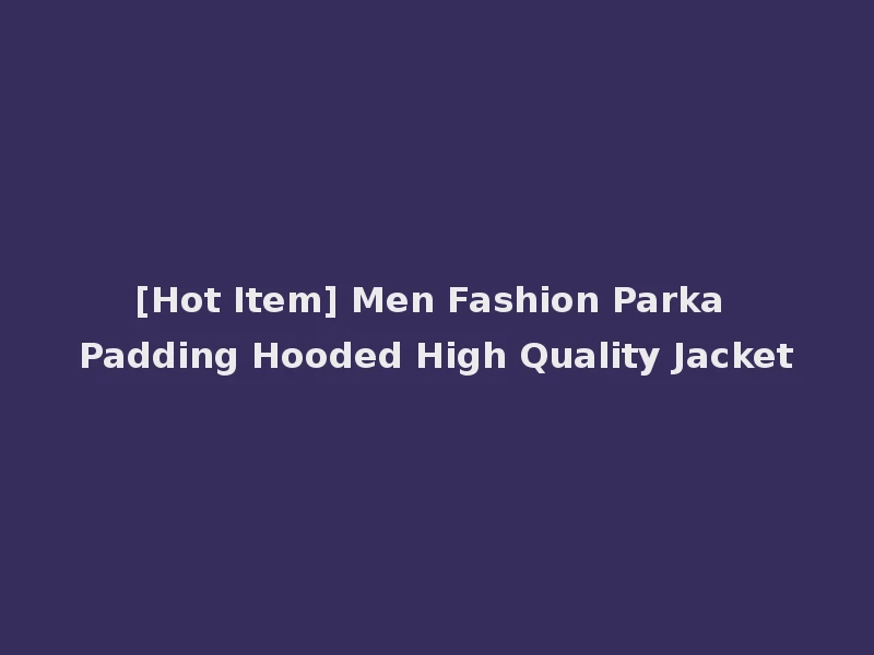 [Hot Item] Men Fashion Parka Padding Hooded High Quality Jacket