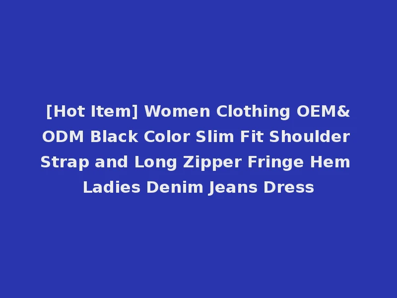 [Hot Item] Women Clothing OEM&ODM Black Color Slim Fit Shoulder Strap and Long Zipper Fringe Hem Ladies Denim Jeans Dress