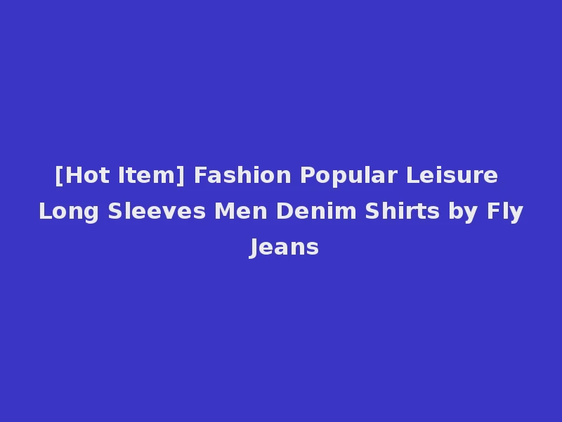 [Hot Item] Fashion Popular Leisure Long Sleeves Men Denim Shirts by Fly Jeans