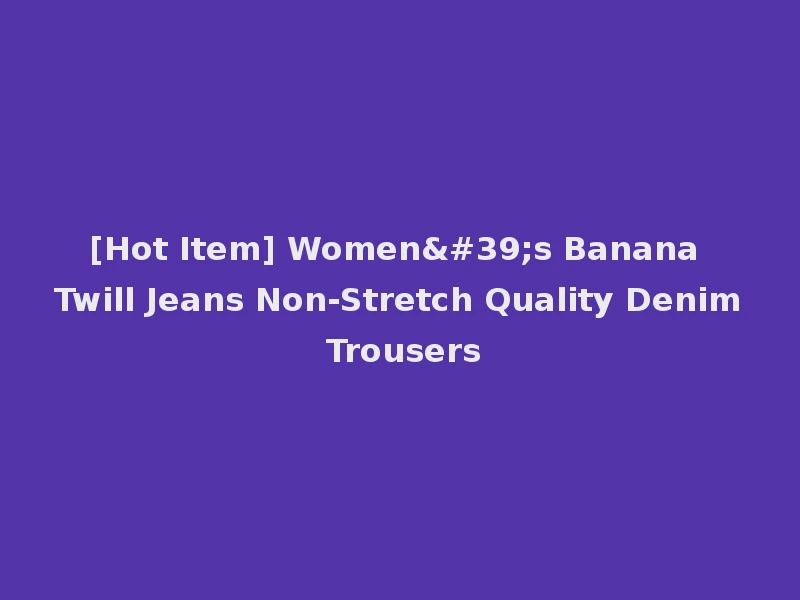 [Hot Item] Women's Banana Twill Jeans Non-Stretch Quality Denim Trousers