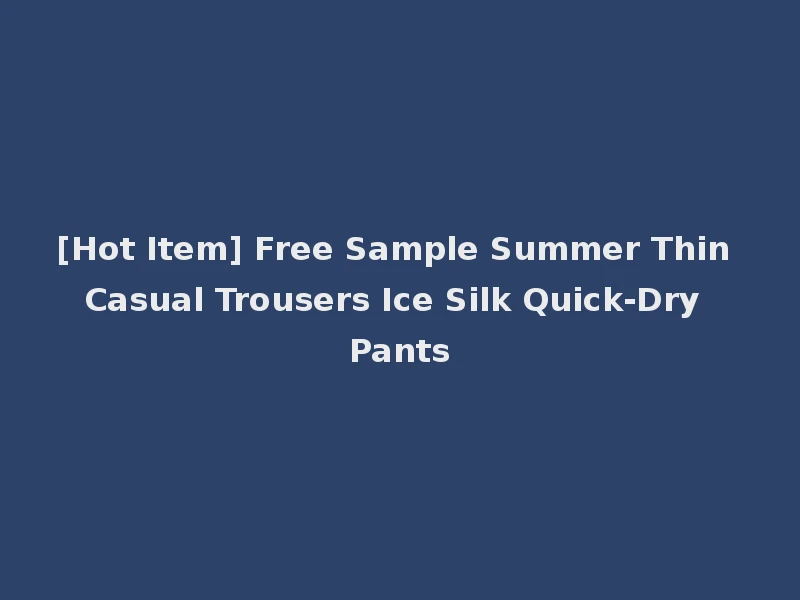 [Hot Item] Free Sample Summer Thin Casual Trousers Ice Silk Quick-Dry Pants