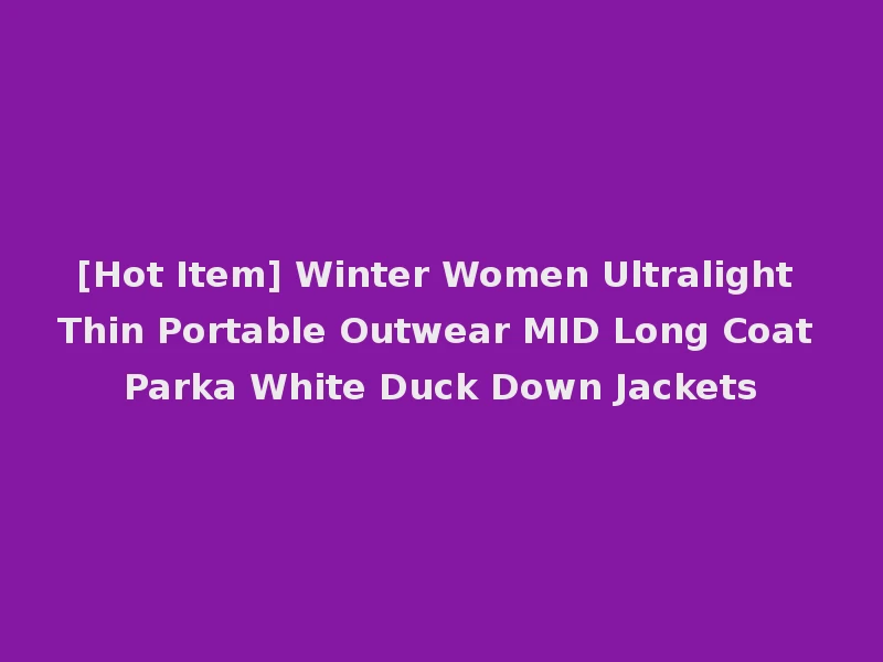 [Hot Item] Winter Women Ultralight Thin Portable Outwear MID Long Coat Parka White Duck Down Jackets