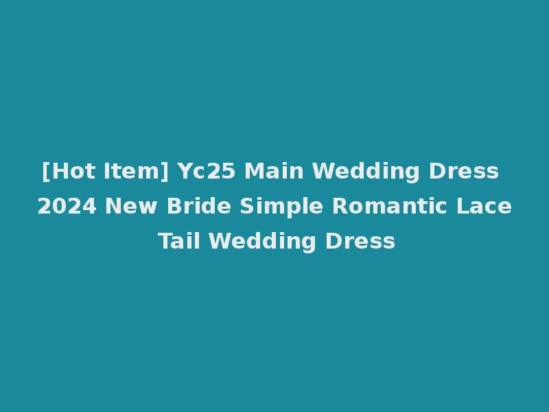 [Hot Item] Yc25 Main Wedding Dress 2024 New Bride Simple Romantic Lace Tail Wedding Dress