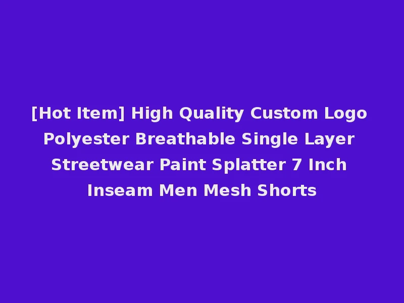 [Hot Item] High Quality Custom Logo Polyester Breathable Single Layer Streetwear Paint Splatter 7 Inch Inseam Men Mesh Shorts