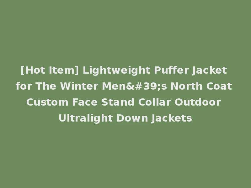 [Hot Item] Lightweight Puffer Jacket for The Winter Men's North Coat Custom Face Stand Collar Outdoor Ultralight Down Jackets
