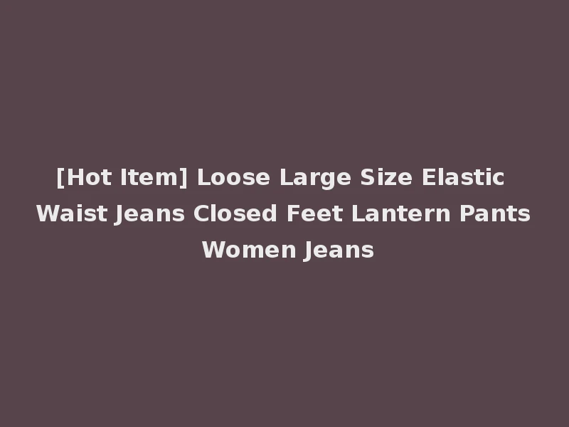 [Hot Item] Loose Large Size Elastic Waist Jeans Closed Feet Lantern Pants Women Jeans