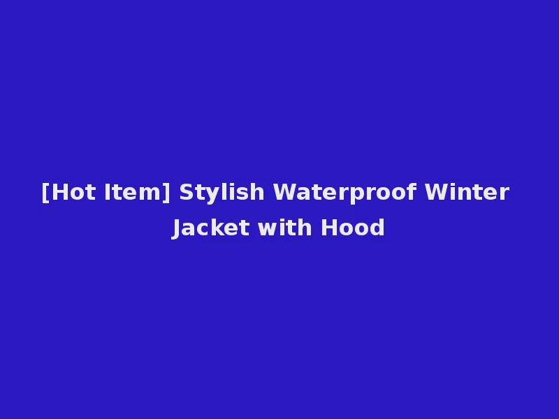 [Hot Item] Stylish Waterproof Winter Jacket with Hood