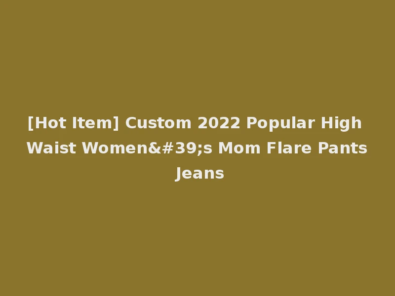 [Hot Item] Custom 2022 Popular High Waist Women's Mom Flare Pants Jeans