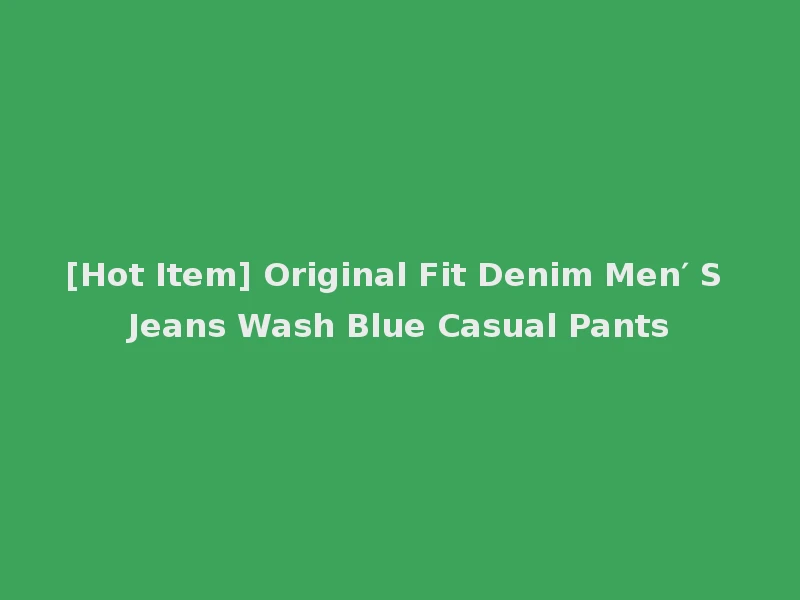 [Hot Item] Original Fit Denim Men′ S Jeans Wash Blue Casual Pants