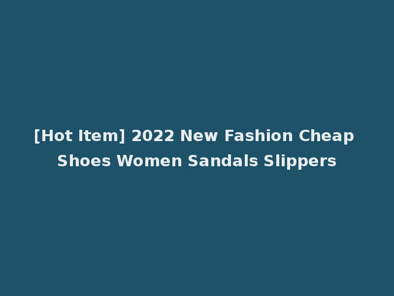 [Hot Item] 2022 New Fashion Cheap Shoes Women Sandals Slippers